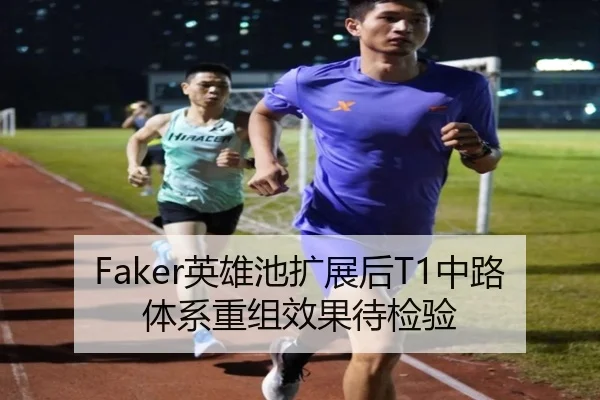 Faker英雄池扩展后T1中路体系重组效果待检验 | NGSPORTS