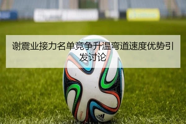 谢震业接力名单竞争升温弯道速度优势引发讨论 | NGSPORTS